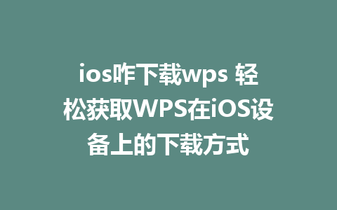 ios咋下载wps 轻松获取WPS在iOS设备上的下载方式