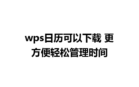 wps日历可以下载 更方便轻松管理时间