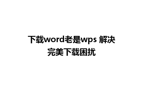 下载word老是wps 解决完美下载困扰