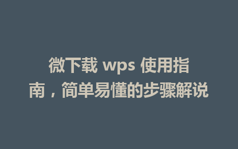 微下载 wps 使用指南，简单易懂的步骤解说