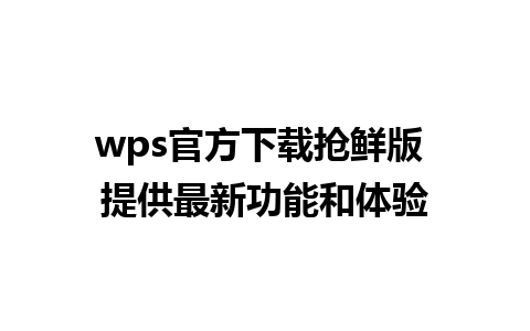 wps官方下载抢鲜版 提供最新功能和体验