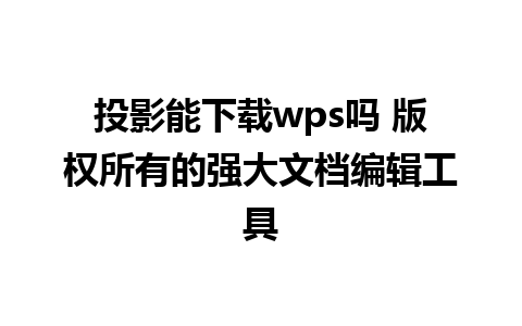 投影能下载wps吗 版权所有的强大文档编辑工具