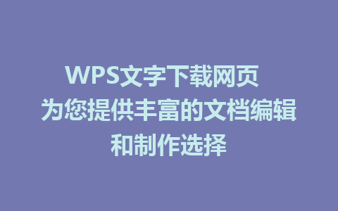 WPS文字下载网页  为您提供丰富的文档编辑和制作选择