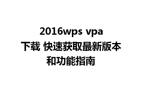 2016wps vpa下载 快速获取最新版本和功能指南