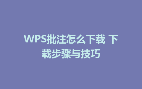 WPS批注怎么下载 下载步骤与技巧