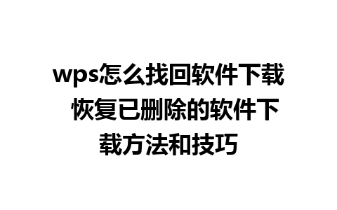 wps怎么找回软件下载  恢复已删除的软件下载方法和技巧