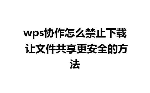 wps协作怎么禁止下载 让文件共享更安全的方法