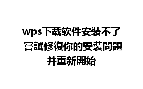 wps下载软件安装不了 嘗試修復你的安裝問題并重新開始