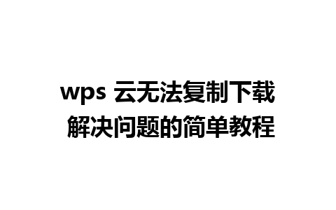 wps 云无法复制下载 解决问题的简单教程