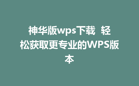 神华版wps下载  轻松获取更专业的WPS版本