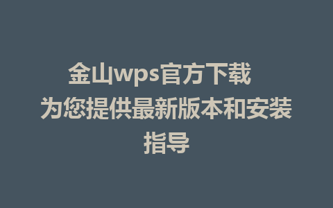 金山wps官方下载  为您提供最新版本和安装指导