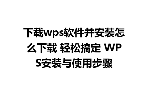 下载wps软件并安装怎么下载 轻松搞定 WPS安装与使用步骤