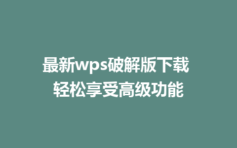 最新wps破解版下载 轻松享受高级功能