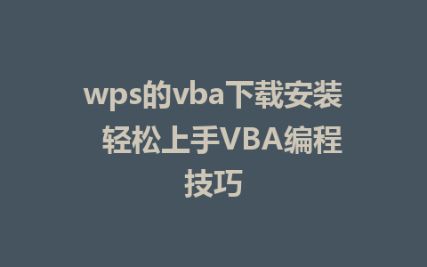 wps的vba下载安装  轻松上手VBA编程技巧