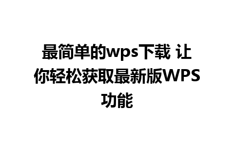 最简单的wps下载 让你轻松获取最新版WPS功能