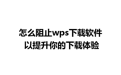 怎么阻止wps下载软件 以提升你的下载体验