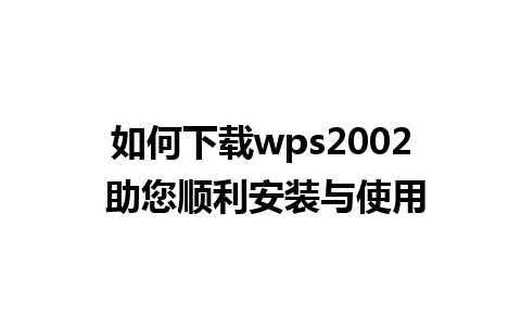 如何下载wps2002 助您顺利安装与使用