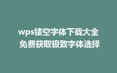 wps镂空字体下载大全 免费获取极致字体选择