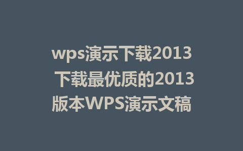 wps演示下载2013 下载最优质的2013版本WPS演示文稿