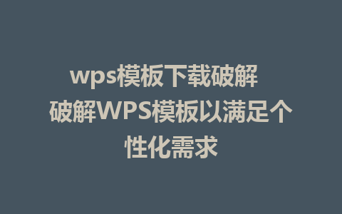 wps模板下载破解  破解WPS模板以满足个性化需求