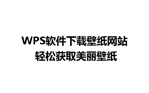 WPS软件下载壁纸网站 轻松获取美丽壁纸