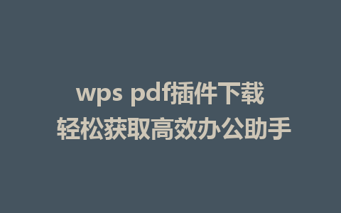 wps pdf插件下载 轻松获取高效办公助手