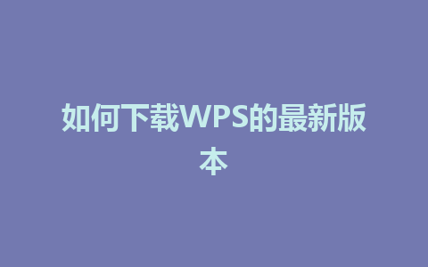  如何下载WPS的最新版本

