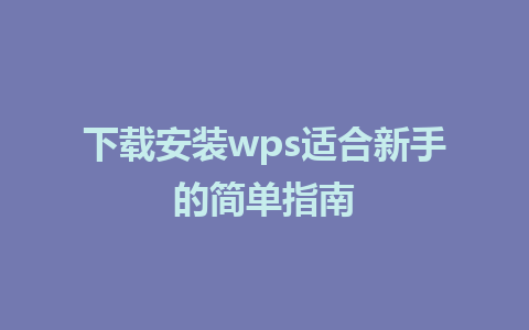 下载安装wps适合新手的简单指南