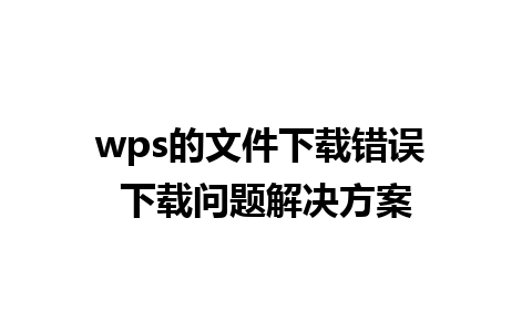 wps的文件下载错误 下载问题解决方案