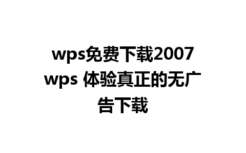 wps免费下载2007wps 体验真正的无广告下载