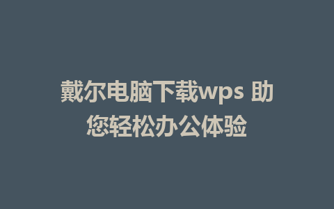 戴尔电脑下载wps 助您轻松办公体验