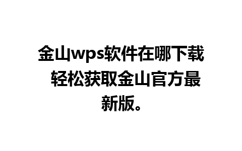 金山wps软件在哪下载  轻松获取金山官方最新版。