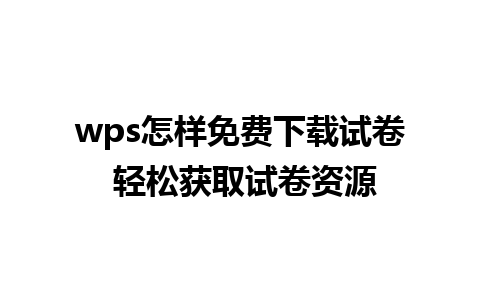 wps怎样免费下载试卷 轻松获取试卷资源