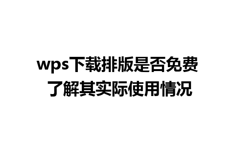 wps下载排版是否免费 了解其实际使用情况