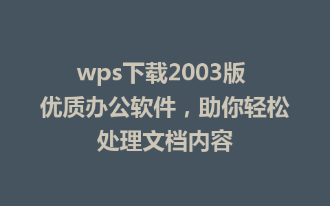 wps下载2003版 优质办公软件，助你轻松处理文档内容