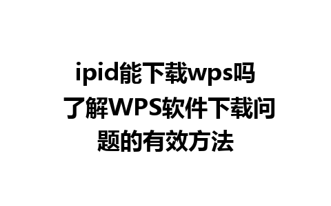 ipid能下载wps吗 了解WPS软件下载问题的有效方法