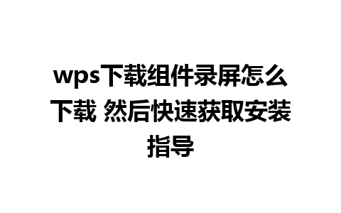 wps下载组件录屏怎么下载 然后快速获取安装指导