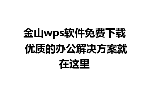 金山wps软件免费下载 优质的办公解决方案就在这里