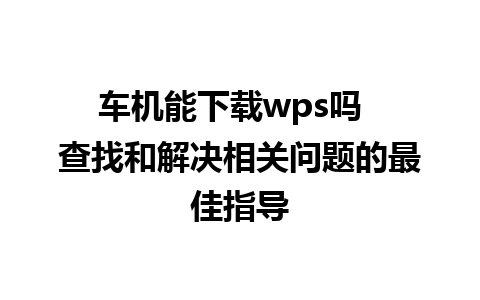 车机能下载wps吗  查找和解决相关问题的最佳指导