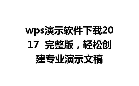 wps演示软件下载2017  完整版，轻松创建专业演示文稿