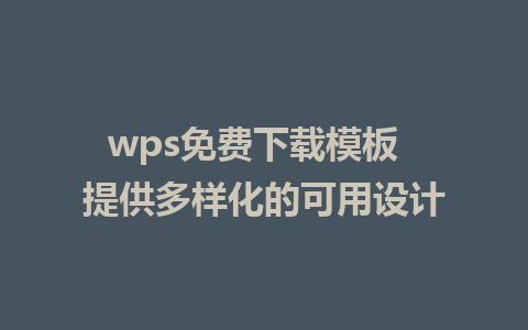 wps免费下载模板  提供多样化的可用设计