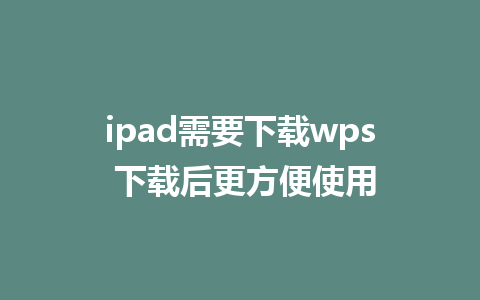 ipad需要下载wps 下载后更方便使用