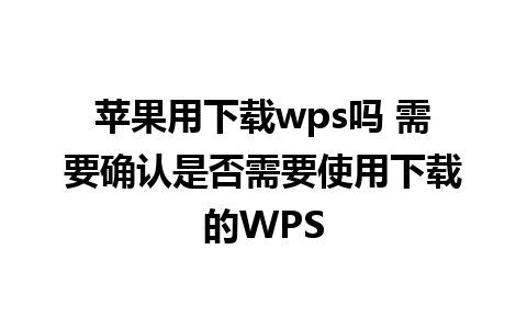 苹果用下载wps吗 需要确认是否需要使用下载的WPS