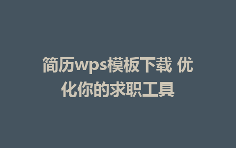 简历wps模板下载 优化你的求职工具