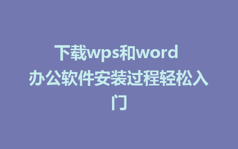 下载wps和word 办公软件安装过程轻松入门