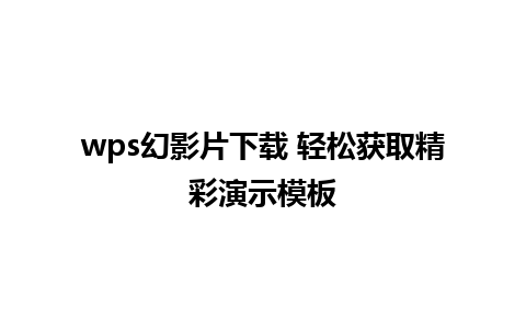 wps幻影片下载 轻松获取精彩演示模板