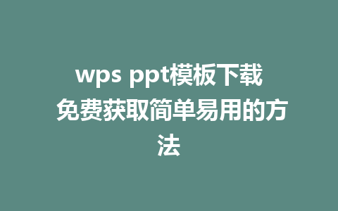 wps ppt模板下载 免费获取简单易用的方法