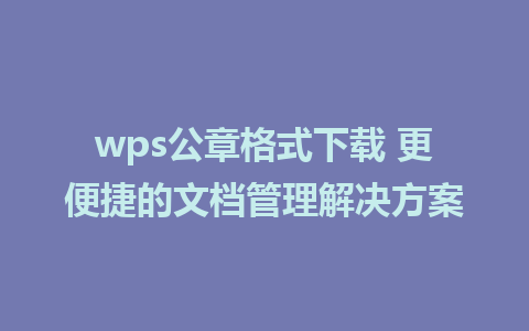 wps公章格式下载 更便捷的文档管理解决方案