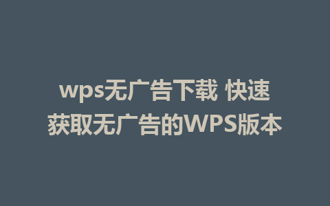 wps无广告下载 快速获取无广告的WPS版本