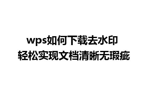 wps如何下载去水印 轻松实现文档清晰无瑕疵